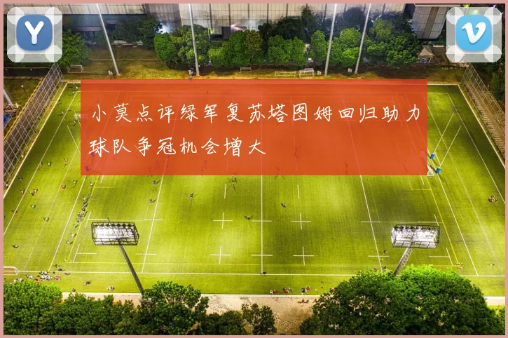 小莫点评绿军复苏塔图姆回归助力球队争冠机会增大