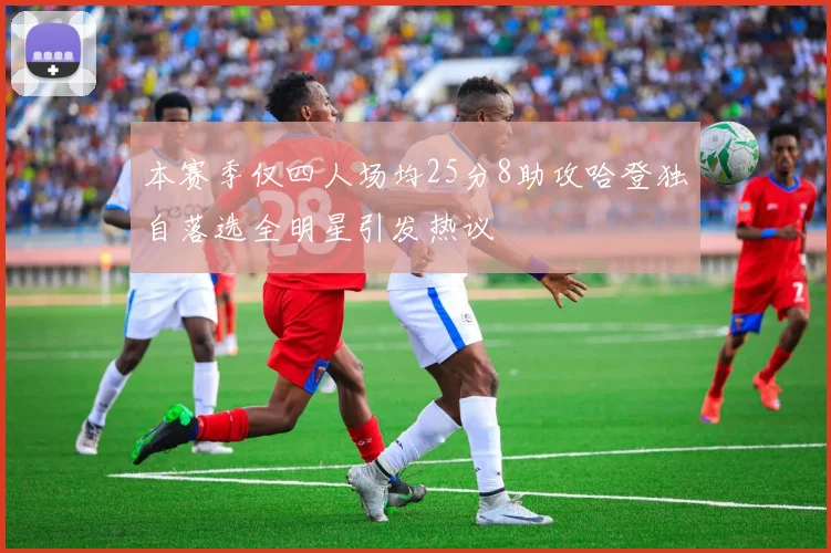 本赛季仅四人场均25分8助攻哈登独自落选全明星引发热议