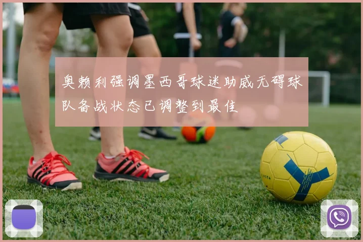 奥赖利强调墨西哥球迷助威无碍球队备战状态已调整到最佳