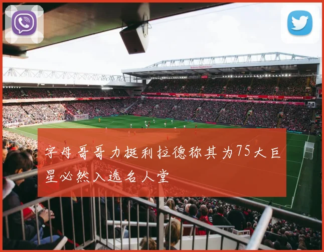 字母哥哥力挺利拉德称其为75大巨星必然入选名人堂