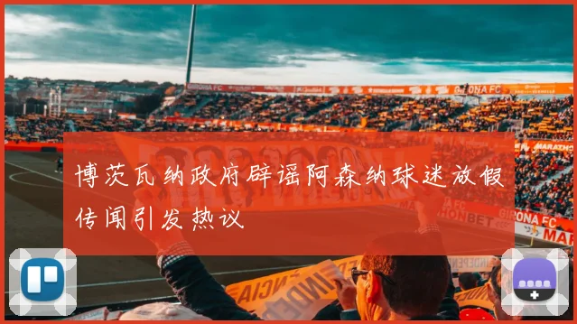 博茨瓦纳政府辟谣阿森纳球迷放假传闻引发热议