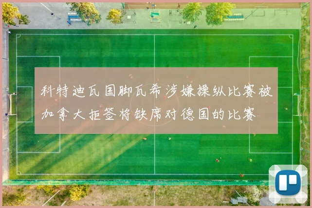 科特迪瓦国脚瓦希涉嫌操纵比赛被加拿大拒签将缺席对德国的比赛
