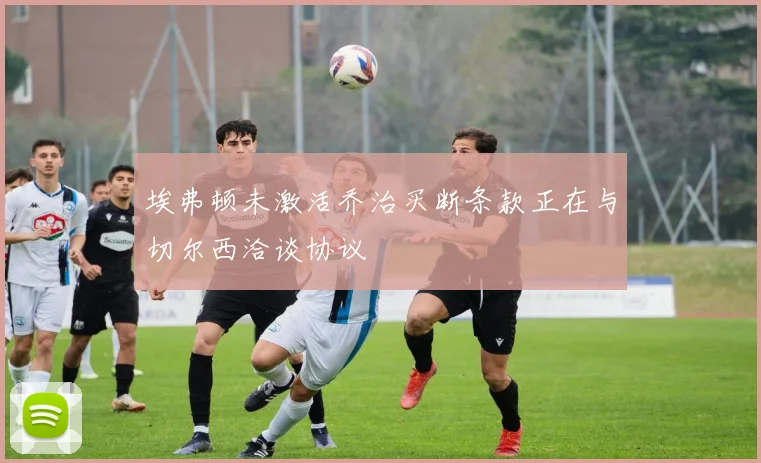 埃弗顿未激活乔治买断条款正在与切尔西洽谈协议