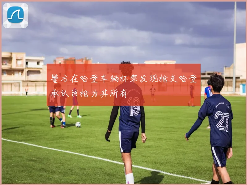 警方在哈登车辆杯架发现枪支哈登承认该枪为其所有