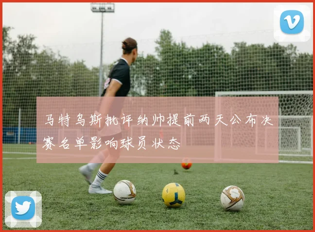 马特乌斯批评纳帅提前两天公布决赛名单影响球员状态
